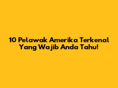 10 Pelawak Amerika Terkenal Yang Wajib Anda Tahu!