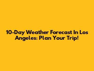 10-Day Weather Forecast In Los Angeles: Plan Your Trip!