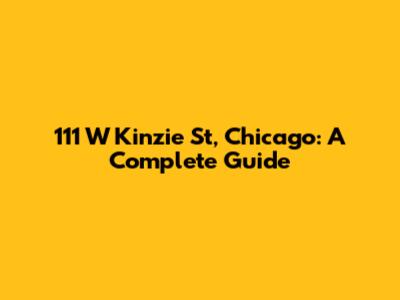 111 W Kinzie St, Chicago: A Complete Guide