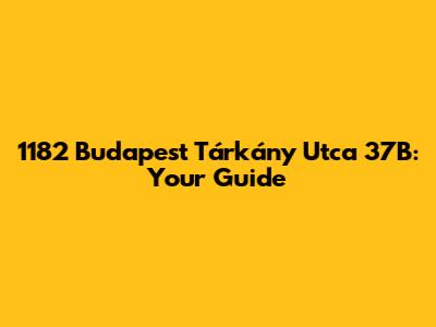 1182 Budapest Tárkány Utca 37B: Your Guide