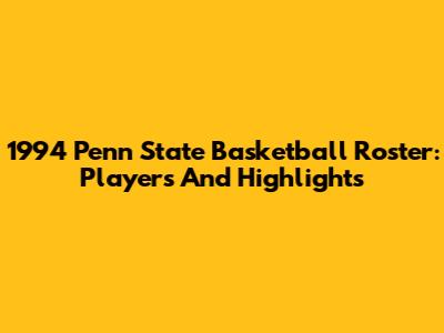 1994 Penn State Basketball Roster: Players And Highlights
