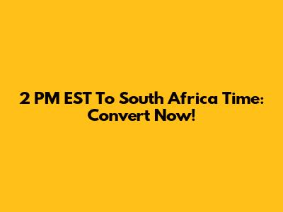 2 PM EST To South Africa Time: Convert Now!