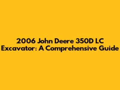 2006 John Deere 350D LC Excavator: A Comprehensive Guide