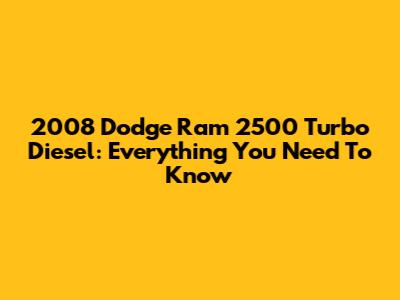 2008 Dodge Ram 2500 Turbo Diesel: Everything You Need To Know