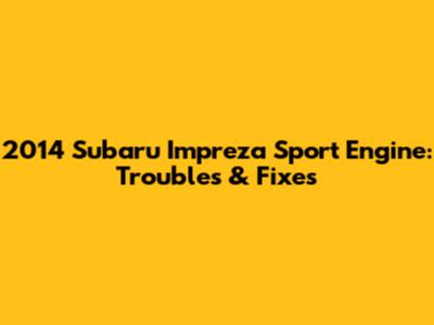 2014 Subaru Impreza Sport Engine: Troubles & Fixes