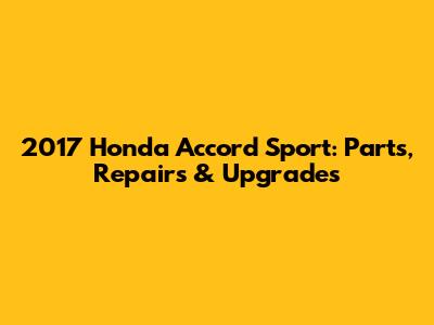 2017 Honda Accord Sport: Parts, Repairs & Upgrades