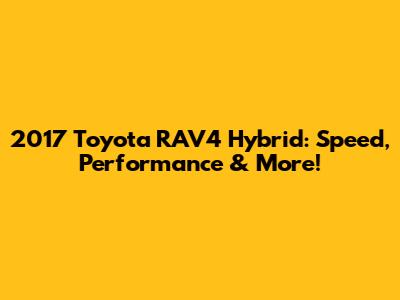 2017 Toyota RAV4 Hybrid: Speed, Performance & More!