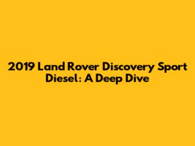 2019 Land Rover Discovery Sport Diesel: A Deep Dive