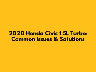 2020 Honda Civic 1.5L Turbo: Common Issues & Solutions