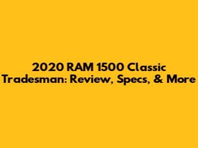 2020 RAM 1500 Classic Tradesman: Review, Specs, & More
