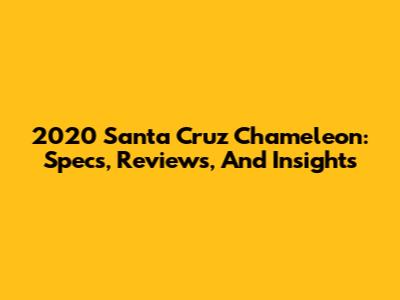 2020 Santa Cruz Chameleon: Specs, Reviews, And Insights