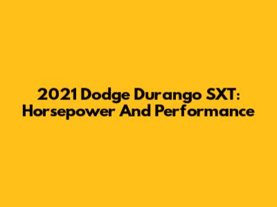 2021 Dodge Durango SXT: Horsepower And Performance