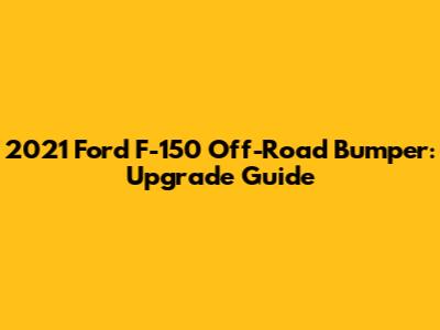 2021 Ford F-150 Off-Road Bumper: Upgrade Guide