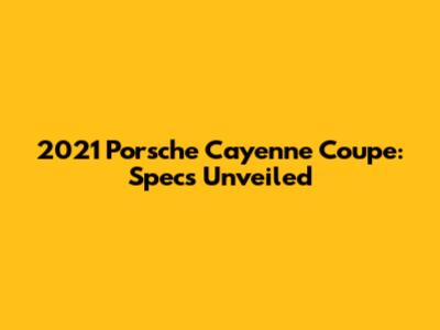 2021 Porsche Cayenne Coupe: Specs Unveiled