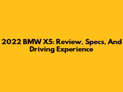 2022 BMW X5: Review, Specs, And Driving Experience