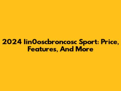 2024 Iin0oscbroncosc Sport: Price, Features, And More