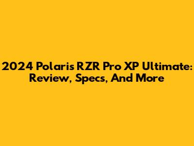 2024 Polaris RZR Pro XP Ultimate: Review, Specs, And More