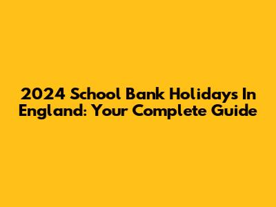 2024 School Bank Holidays In England: Your Complete Guide