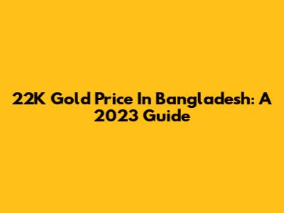 22K Gold Price In Bangladesh: A 2023 Guide