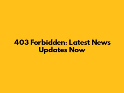 403 Forbidden: Latest News Updates Now