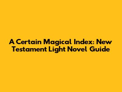 A Certain Magical Index: New Testament Light Novel Guide
