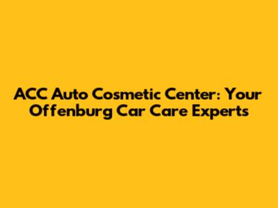 ACC Auto Cosmetic Center: Your Offenburg Car Care Experts