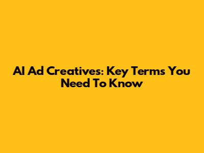 AI Ad Creatives: Key Terms You Need To Know