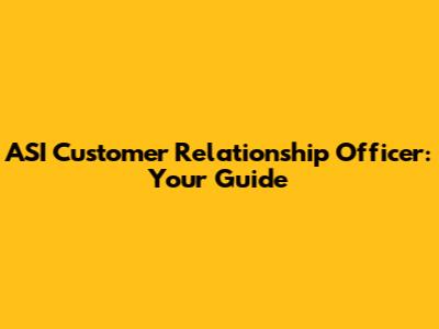 ASI Customer Relationship Officer: Your Guide
