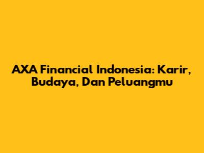 AXA Financial Indonesia: Karir, Budaya, Dan Peluangmu