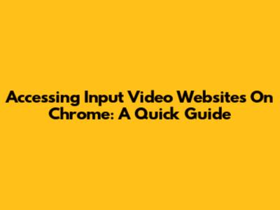 Accessing Input Video Websites On Chrome: A Quick Guide