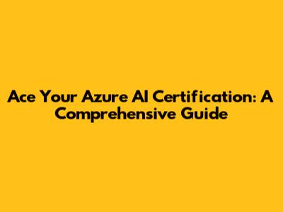 Ace Your Azure AI Certification: A Comprehensive Guide