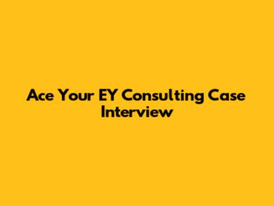 Ace Your EY Consulting Case Interview