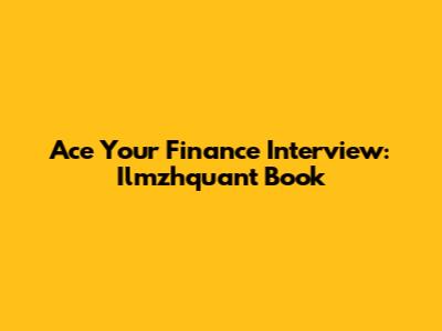 Ace Your Finance Interview: Ilmzhquant Book