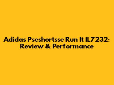 Adidas Pseshortsse Run It IL7232: Review & Performance
