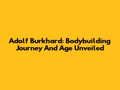 Adolf Burkhard: Bodybuilding Journey And Age Unveiled