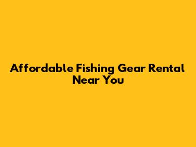 Affordable Fishing Gear Rental Near You