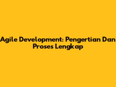 Agile Development: Pengertian Dan Proses Lengkap