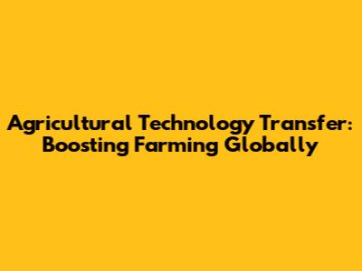 Agricultural Technology Transfer: Boosting Farming Globally
