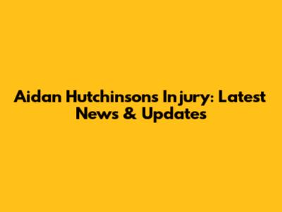 Aidan Hutchinson's Injury: Latest News & Updates