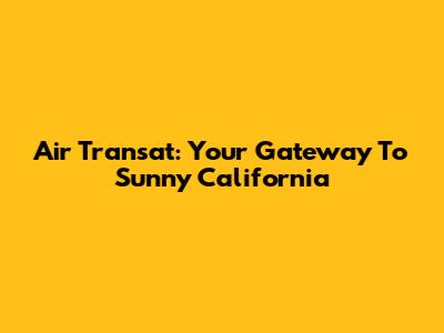 Air Transat: Your Gateway To Sunny California