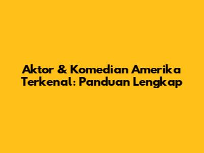 Aktor & Komedian Amerika Terkenal: Panduan Lengkap