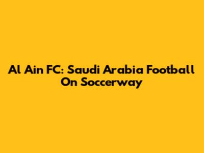 Al Ain FC: Saudi Arabia Football On Soccerway