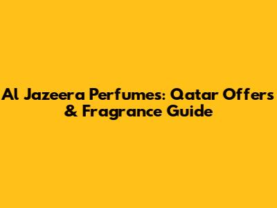Al Jazeera Perfumes: Qatar Offers & Fragrance Guide