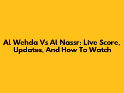 Al Wehda Vs Al Nassr: Live Score, Updates, And How To Watch