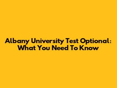 Albany University Test Optional: What You Need To Know