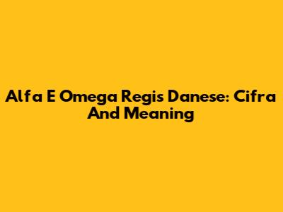 Alfa E Omega Regis Danese: Cifra And Meaning