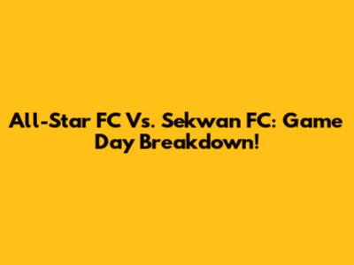 All-Star FC Vs. Sekwan FC: Game Day Breakdown!