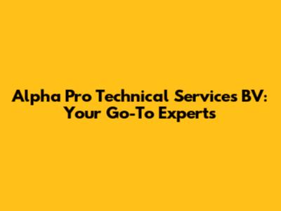 Alpha Pro Technical Services BV: Your Go-To Experts