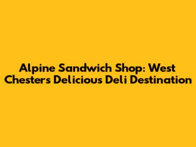 Alpine Sandwich Shop: West Chester's Delicious Deli Destination