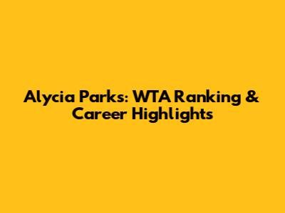 Alycia Parks: WTA Ranking & Career Highlights